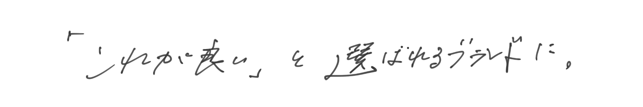 「これが良い」と選ばれるブランドに。